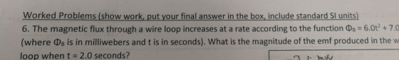Worked Problems (show work, put your final answer in the box, include standard SI units) 6. The magnetic flux through a wire