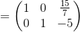 =\begin{pmatrix}1&0&\frac{15}{7}\\ 0&1&-5\end{pmatrix}
