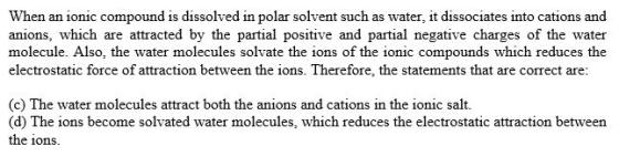 When an ionic compound is dissolved in polar solvent such as water, it dissociates into cations and anions, which are attract