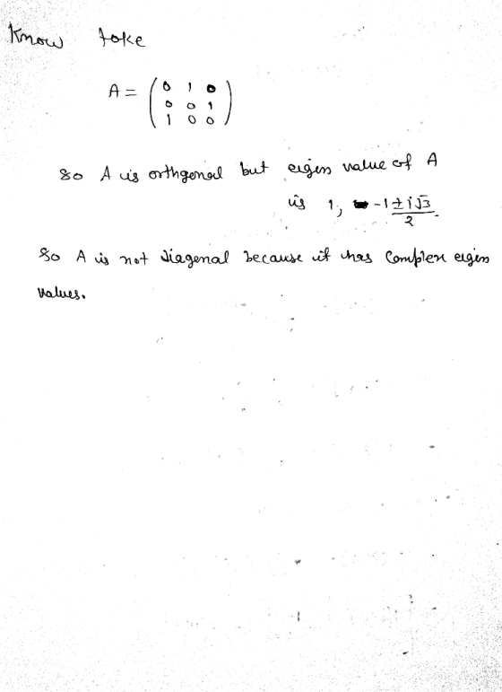 know take A = 10 lol 8o A is orthgenal but eigen value of A is 1; -1713 so A is not diegenal because it has complen eigen val