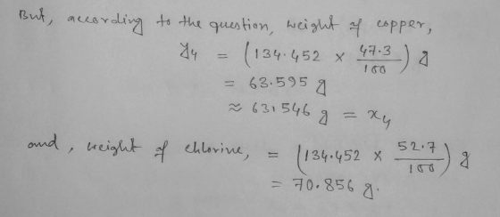 But, according to the question, weight of copper, A = (134.452 x 47.3) a = 63.595 g ~ 631546 g = xy and, weight of chlorine,