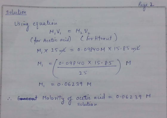 solution Using equation MV = M₂ V₂ (for Acetic acid) (for titraut) M, x 25 ml = 0.09840 M X 15.85 ml M 15.85 ) M =/0.09840 X