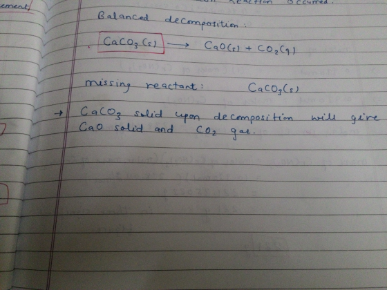 eacon curred. ement Balanced decomposition: Caco, (s) Cal(s) + CO₂(g) missing reactant: CaCO₃(s) Cacog solid Cao solid and up
