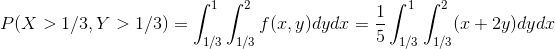 P(X>1/3,Y>1/3)=\int_{1/3}^{1}\int_{1/3}^{2}f(x,y)dydx=\frac{1}{5}\int_{1/3}^{1}\int_{1/3}^{2}(x+2y)dydx