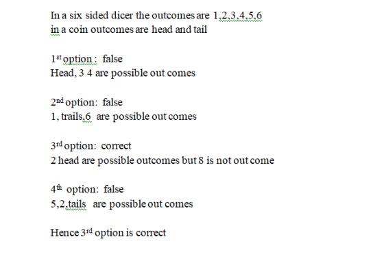 In a six sided dicer the outcomes are 1,2,3,4,5,6 in a coin outcomes are head and tail 1st option: false Head, 3 4 are possib