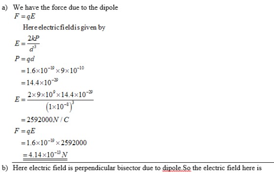a) We have the force due to the dipole Here electricfieldis given by 2kP P-qd = 1.6×10-19×9×10-10 =14.4×10-3 (1x1) = 2592000N