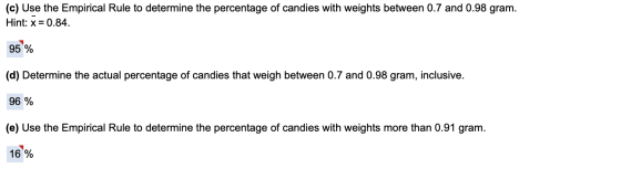 (c) Use the Empirical Rule to determine the percentage of candies with weights between 0.7 and 0.98 gram. Hint: x=0.84. 95 %