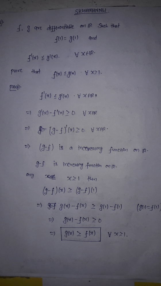 SKUHMHNNIL. fi g are differentiable on IR such that f(1) = g(1) and $(oc) gl(oc). VXEIR. prove that f(x) = g(n) Vx71. proof?