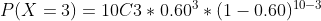 P(X = 3) = 10C3 * 0.60%*(1 -0.6010-3