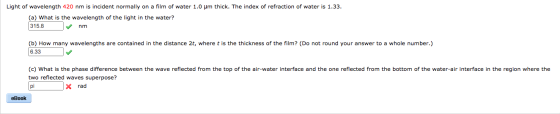 Light of wavelength 420 nm is incident normally on a film of water 1.0 um thick. The index of refraction of water is 1.33. (a