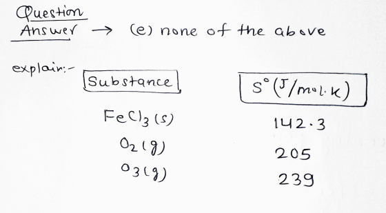 Question Answer (e) none of the above explain Substance sº (5/mulik) FeCl(s) 142.3 O2 18) 0319) 205 239