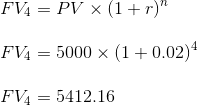 FV4 = PV (1+r) FV4 = 5000 x (1 +0.02) FV4 = 5412.16
