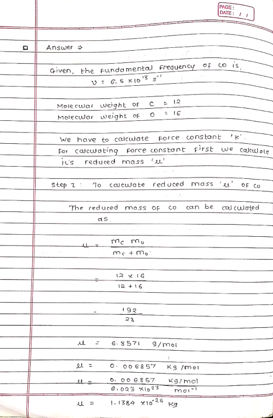 PAGE: DATE Answer Given, the fundo mental Frequency of co is 3 6. 5 *lo 2 Mole cular weight oF Molecuuar weight of C Force co