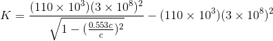 K = (110 x 108)(3 x 108) V1 – 09.553c)2 -(110 x 10)(3 x 10%)