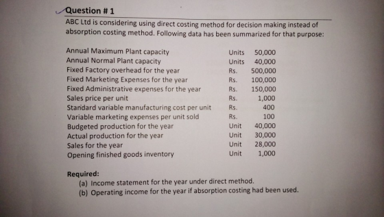 Question #1 ABC Ltd is considering using direct costing method for decision making instead of absorption costing method. Foll