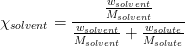 \chi_{solvent} = \frac{\frac{w_{solvent}}{M_{solvent}}}{\frac{w_{solvent}}{M_{solvent}}+\frac{w_{solute}}{M_{solute}}}