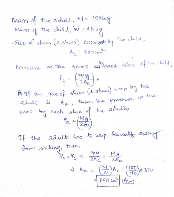 mass of the adult M= 100kg mass of the child, im = 40 kg. Size of shoes (2 shoes) wornost by the C A= 300 cm Pressure on the