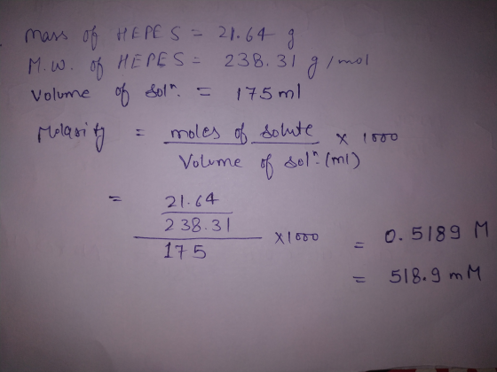 mass of HEPE S = 21.64 g M. w. of HEPES = 238.31 g/mol volume of sol = 175ml Molasity = moles of solute x 1000 Volume of sol