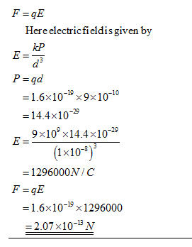 Hereelectricfieldis given by kP 1.6x10-19 x9x10-10 14.4x10 9x10, x14.4 x10-29 1x10-5 = 1 296000N/ C 1.6×10-19×1296000 = 2.07