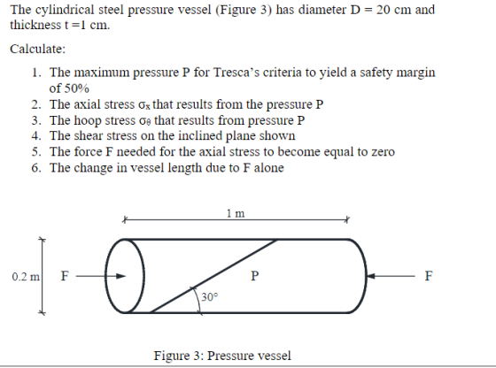 The cylindrical steel pressure vessel (Figure 3) has diameter D = 20 cm and thickness t=1 cm. Calculate: 1. The maximum press