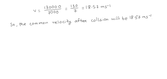 130 = 18.57 ms-1 = V= 130000 7000 So, the common velocity after collision will be 18.57 ms -!
