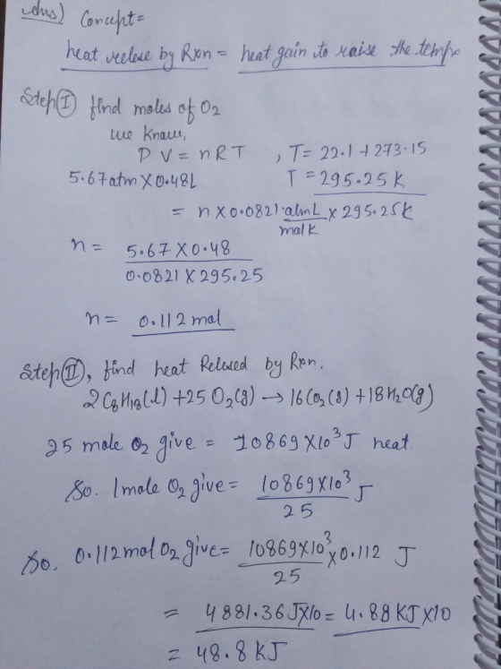 dus) Concept heat reelese by Ron = heat gain to raise the tempo Stef 1 find moles of O2 we knave, PV = nRT T = 22.1 + 273.15