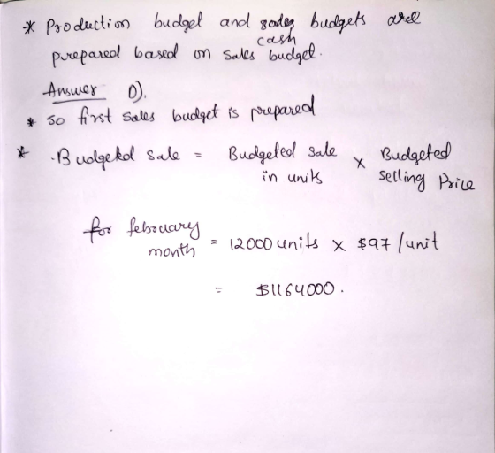aree * Production budget and rodes budgets cash prepared based on sales budget. Answer D * so first sales budget is prepared