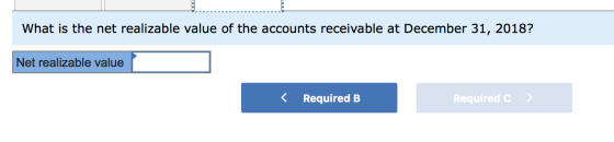 What is the net realizable value of the accounts receivable at December 31, 2018? Net realizable value < Required B Required