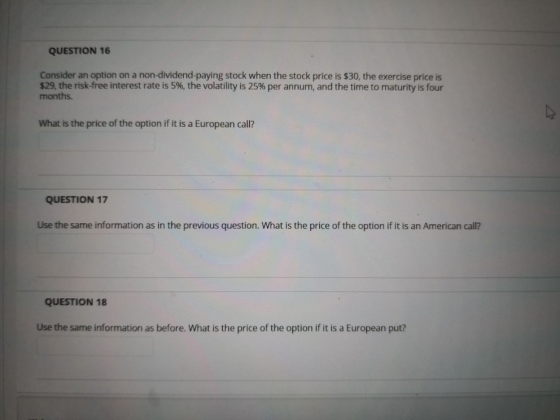 QUESTION 16 Consider an option on a non-dividend paying stock when the stock price is $30, the exercise price is $29, the ris