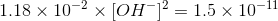 1.18 x 10-4 x [OH-= 1.5 x 10-11