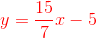 {\color{Red} y=\frac{15}{7}x-5}