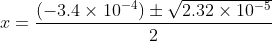 x = \frac{(-3.4\times 10^{-4})\pm \sqrt{2.32\times 10^{-5}}}{2}