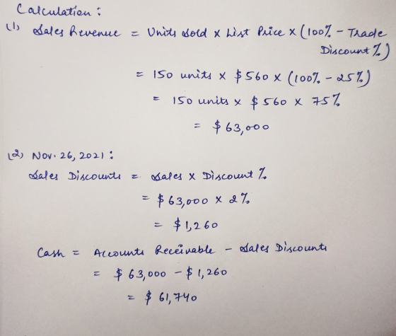 Calculation : (1) Sales Revenue a Units sold & List Price x (100% - Trade Discount %) = 150 units X $560* (100% - 25%) e 150