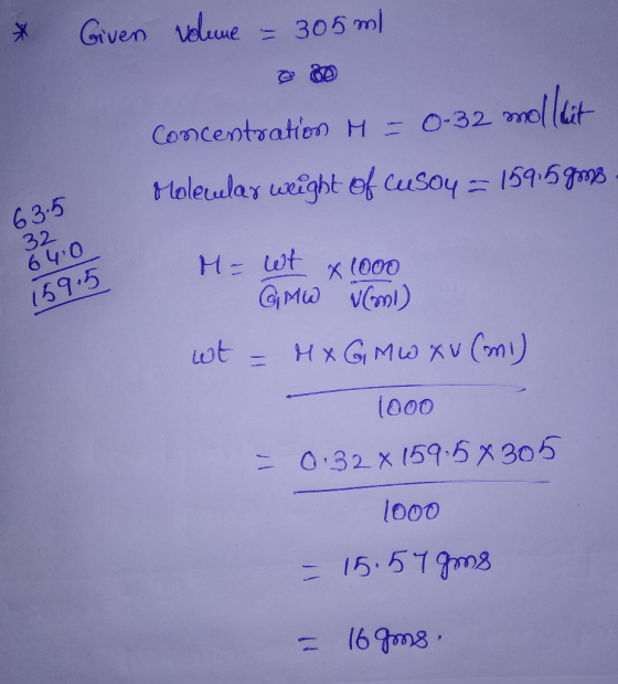 * Given volume = 305ml concentration M = 0-3. Molecular weight of cusoy = 159.59ms 63.5 32 64.0 159.5 M= wt x 1000 GMW Voni)