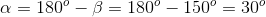 \alpha =180^{o}-\beta =180^{o}-150^{o}=30^{o}