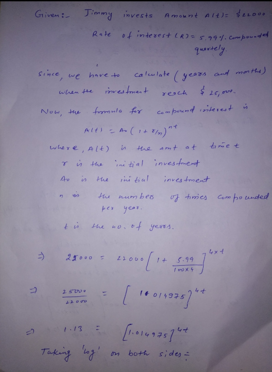 Given: Jimmy invests Amount Alt)= $22000 Rate of interest (R) = 5.99%. Compounded quartely. : since, we have to calculate and