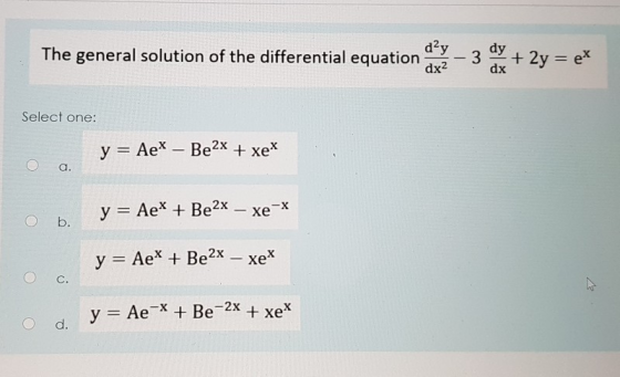 dey The general solution of the differential equation 3 dy dx + 2y = ex dx2 Select one: y = Ae* - Be2x + xex a. y = Ae*+ Be2x