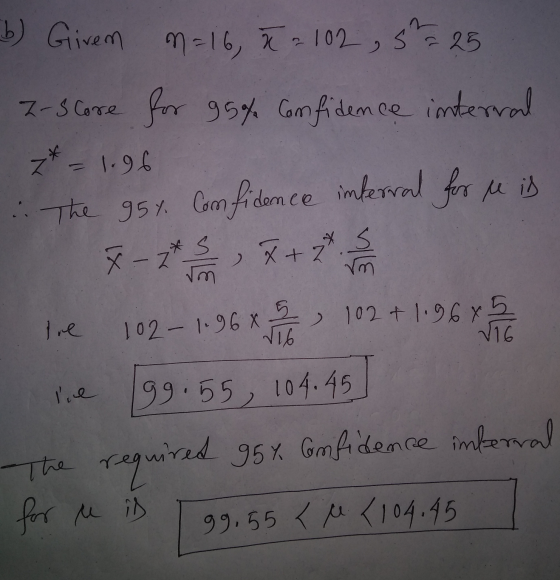 b) Girem n=16, X = 102, 5= 25 Z-score for 95% confidence interval z* = 1.96 The 95t Comfidence inferral for u is % - 2 + 3 h