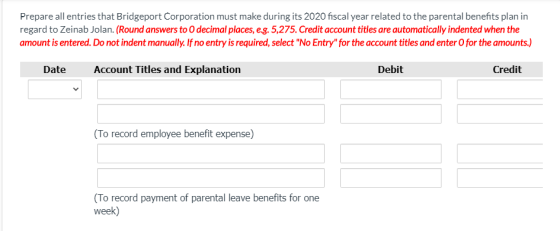 Prepare all entries that Bridgeport Corporation must make during its 2020 fiscal year related to the parental benefits plan i