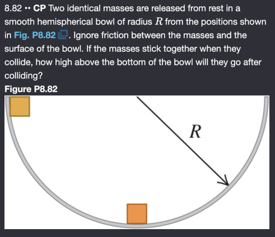 8.82 - CP Two identical masses are released from rest in a smooth hemispherical bowl of radius R from the positions shown in