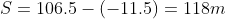 S = 106.5 - (-11.5)= 118 m