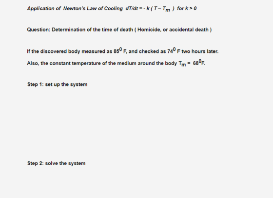 Application of Newtons Law of Cooling dT/dt = -K (T-Tm ) for k> 0 Question: Determination of the time of death (Homicide, or