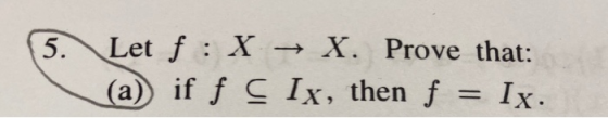 5. Let f : X → X. Prove that: (a) if f Ç Ix, then f = Ix.