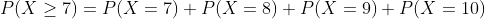 P(X >7) = P(X = 7) + P(X = 8) + P(X = 9) + P(X = 10)