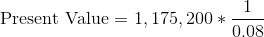 Present Value = 1, 175, 200 * 0.08