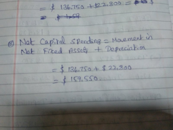 $ = $ 136,750 +$22.800 = 6 Net Net Capital spending - Movement in Fixed Assets + Depreciation = $ 136.750 + $ 22.800 -$159.55