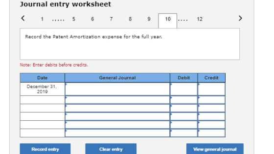 Journal entry worksheet < 1 5 6 7 9 10 .... 12 Record the Patent Amortization expense for the full year. Note: Enter debits b