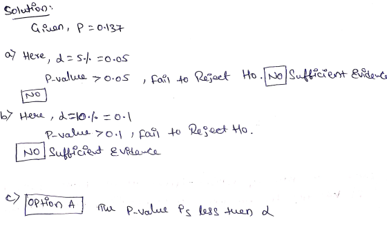 Solution Ginen, p=0.137 ) a) Here, d = 50% -0.05 P-value >o.os , fail to Reject Ho. No sufficient Evidence by Here, d=10.1=00