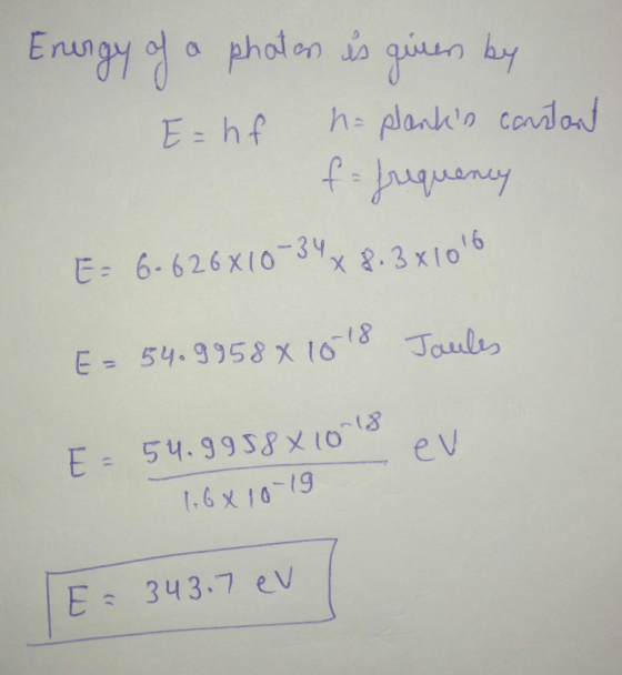 E = 54.9958x1018 Energy of a phaten is given by E=hf h= planks cantant f = frequency E= 6.626x10-34 x 8.3x1016 E - 54.9958 x