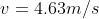 v = 4.63m/s
